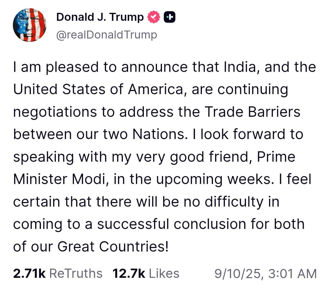 Prime Minister @narendramodi responding to Trump says: “India and the US are close friends and natural partners. I am confident that our trade negotiations will pave the way for unlocking the limitless potential of the India-US partnership. Our teams are working toIndia and the US are close friends and natural partners. I am confident that our trade negotiations will pave the way for unlocking the limitless potential of the India-US partnership. Our teams are working to conclude these discussions at the earliest. I am also looking forward