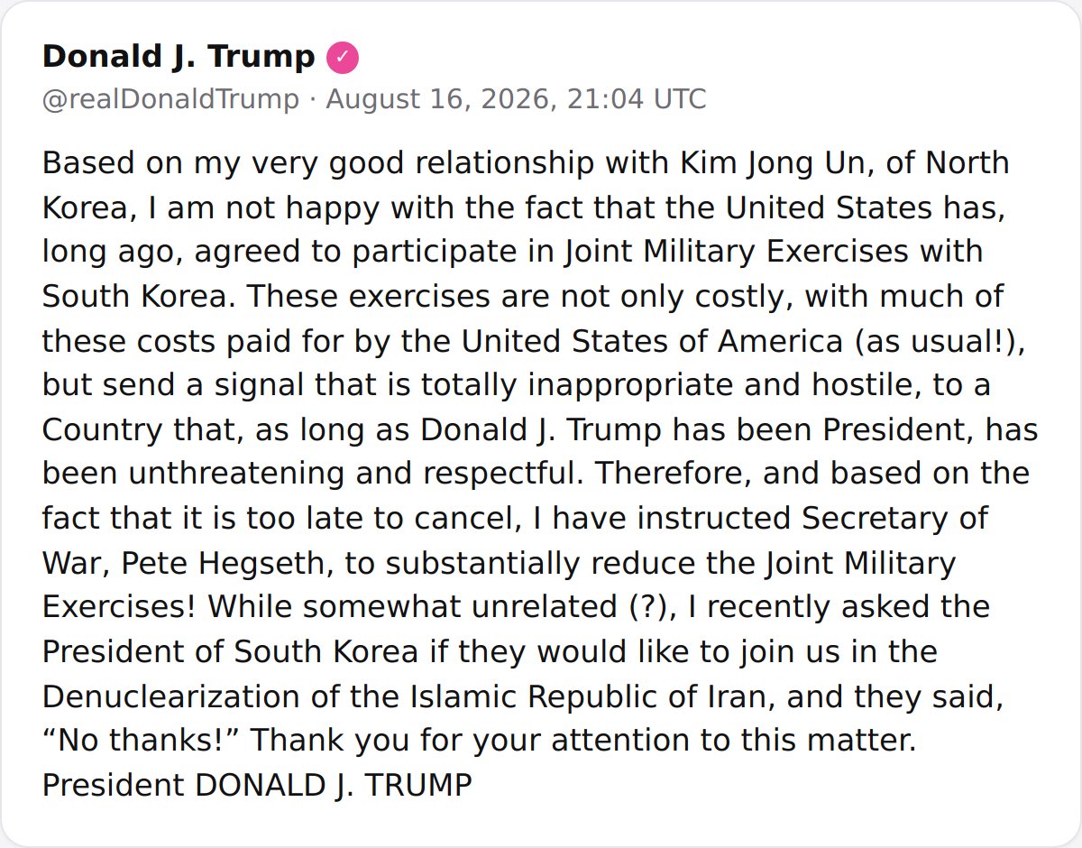 De Amerikaanse president Donald J. Trump heeft aangekondigd dat hij minister van Oorlog Pete Hegseth opdracht heeft gegeven om toekomstige gezamenlijke militaire oefeningen tussen de Verenigde Staten en Zuid-Korea aanzienlijk te verminderen. Hij noemt deze oefeningen volstrekt ongepast en vijandig jegens Noord-Korea, dat volgens hem niet bedreigend en respectvol is geweest.
